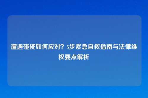 遭遇碰瓷如何应对？5步紧急自救指南与法律维权要点解析