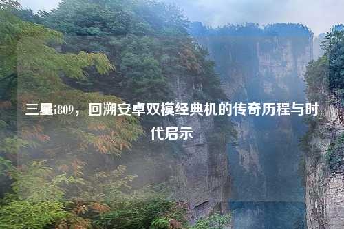 三星i809，回溯安卓双模经典机的传奇历程与时代启示