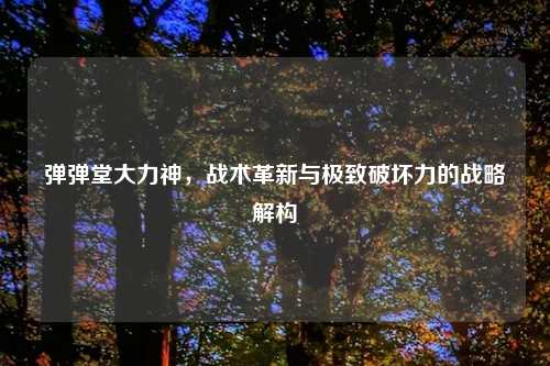 弹弹堂大力神，战术革新与极致破坏力的战略解构