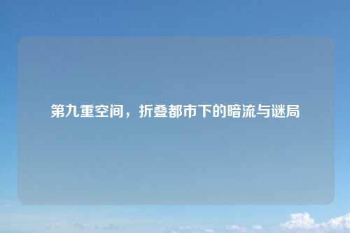 第九重空间，折叠都市下的暗流与谜局