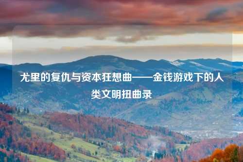 尤里的复仇与资本狂想曲——金钱游戏下的人类文明扭曲录
