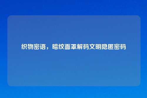 织物密语，暗纹面罩解码文明隐匿密码