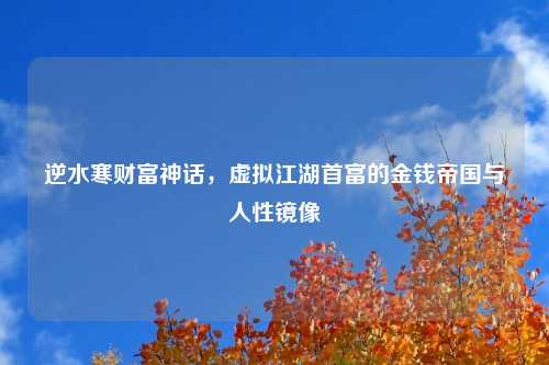 逆水寒财富神话，虚拟江湖首富的金钱帝国与人性镜像