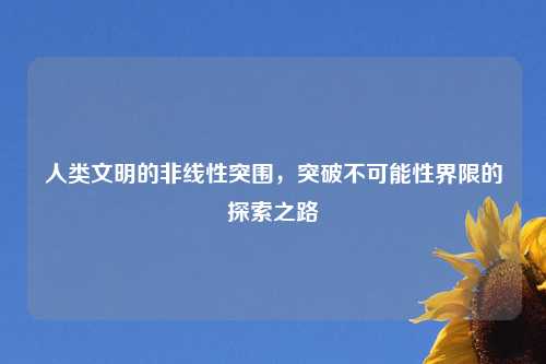 人类文明的非线性突围，突破不可能性界限的探索之路