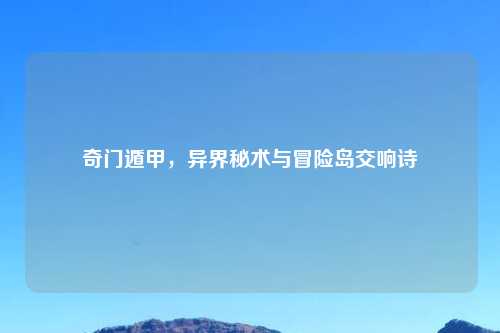 奇门遁甲，异界秘术与冒险岛交响诗