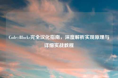 Code::Blocks完全汉化指南，深度解析实现原理与详细实战教程