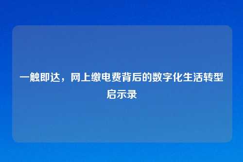一触即达，网上缴电费背后的数字化生活转型启示录