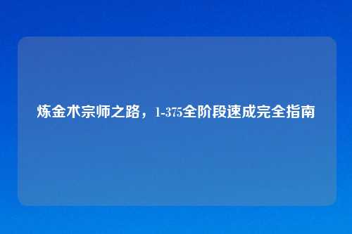 炼金术宗师之路，1-375全阶段速成完全指南