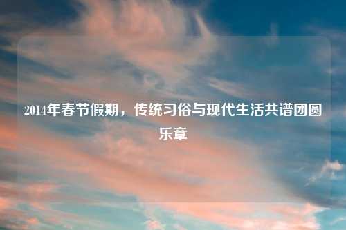 2014年春节假期，传统习俗与现代生活共谱团圆乐章