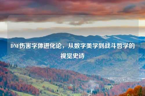 DNF伤害字体进化论，从数字美学到战斗哲学的视觉史诗