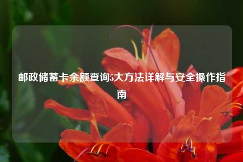 邮政储蓄卡余额查询5大方法详解与安全操作指南