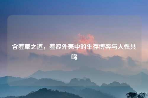 含羞草之道，羞涩外壳中的生存博弈与人性共鸣