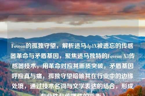 Foveon的孤独守望，解析适马dp1X被遗忘的传感器革命与矛盾基因，聚焦适马独特的Foveon X3传感器技术，用革命对应其画质突破，矛盾基因呼应真与痛，孤独守望暗喻其在行业中的边缘处境，通过技术名词与文学表达的结合，形成专业性与传播性的平衡）