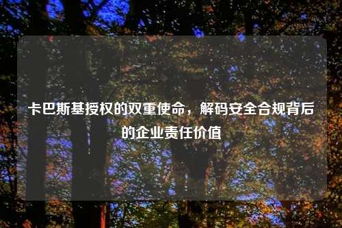 卡巴斯基授权的双重使命，解码安全合规背后的企业责任价值
