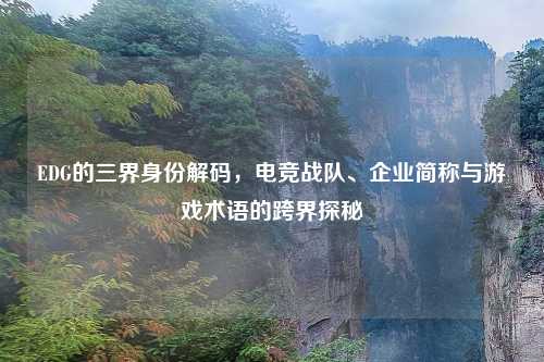 EDG的三界身份解码，电竞战队、企业简称与游戏术语的跨界探秘