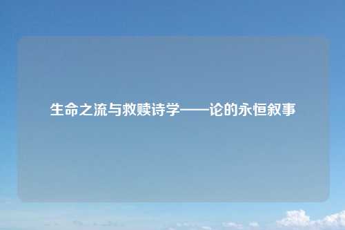 生命之流与救赎诗学——论的永恒叙事
