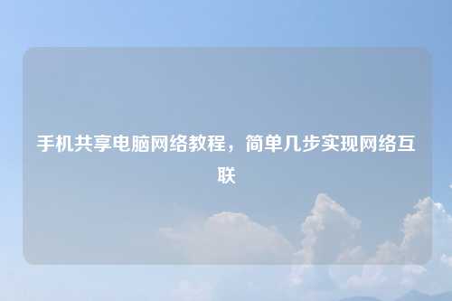 手机共享电脑网络教程，简单几步实现网络互联