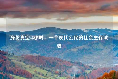 身份真空48小时，一个现代公民的社会生存试验