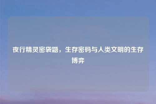 夜行精灵密袋鼯，生存密码与人类文明的生存博弈