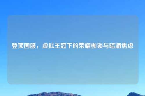 登顶国服，虚拟王冠下的荣耀枷锁与暗涌焦虑