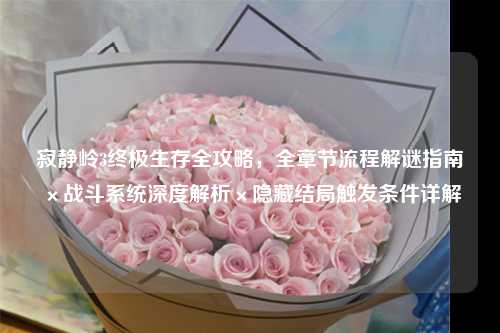 寂静岭3终极生存全攻略，全章节流程解谜指南×战斗系统深度解析×隐藏结局触发条件详解