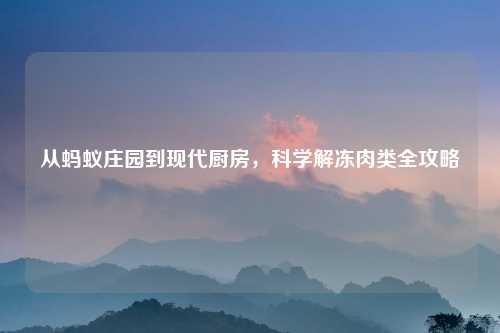 从蚂蚁庄园到现代厨房，科学解冻肉类全攻略