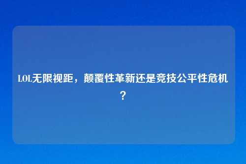 LOL无限视距，颠覆性革新还是竞技公平性危机？