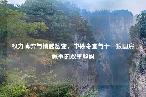 权力博弈与情感嬗变，中徐令宜与十一娘圆房叙事的双重解码