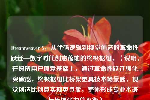 Dreamweaver 5，从代码逻辑到视觉创造的革命性跃迁—数字时代创意落地的终极枢纽，（说明，在保留用户原意基础上，通过革命性跃迁强化突破感，终极枢纽比桥梁更具技术场景感，视觉创造比创意实现更具象，整体形成专业术语与传播张力的平衡）