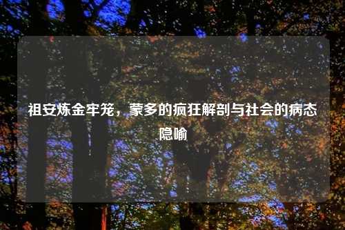 祖安炼金牢笼，蒙多的疯狂解剖与社会的病态隐喻