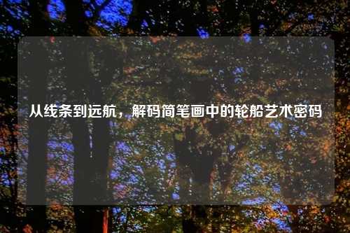 从线条到远航，解码简笔画中的轮船艺术密码