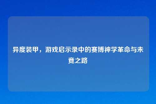 异度装甲，游戏启示录中的赛博神学革命与未竟之路