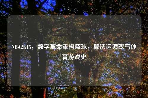 NBA2K15，数字革命重构篮球，算法运镜改写体育游戏史