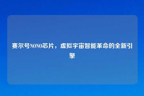 赛尔号NONO芯片，虚拟宇宙智能革命的全新引擎