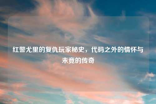 红警尤里的复仇玩家秘史，代码之外的情怀与未竟的传奇