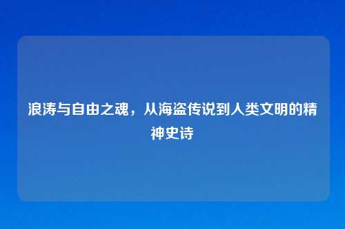 浪涛与自由之魂，从海盗传说到人类文明的精神史诗