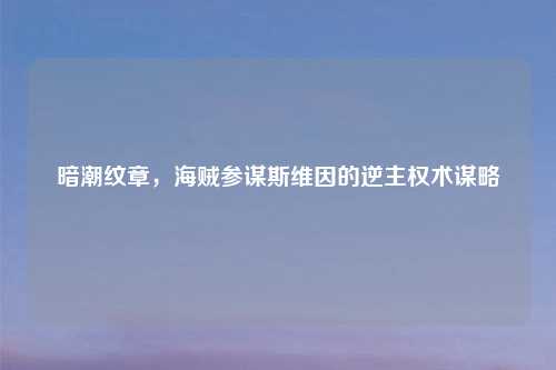 暗潮纹章，海贼参谋斯维因的逆主权术谋略