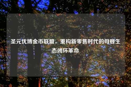 圣元优博金币联盟，重构新零售时代的母婴生态闭环革命