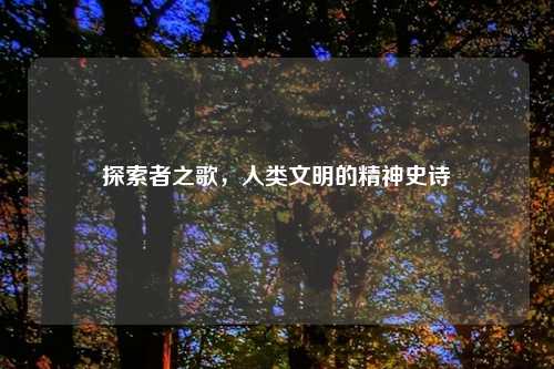 探索者之歌，人类文明的精神史诗