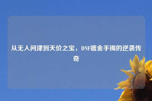 从无人问津到天价之宝，DNF镀金手镯的逆袭传奇