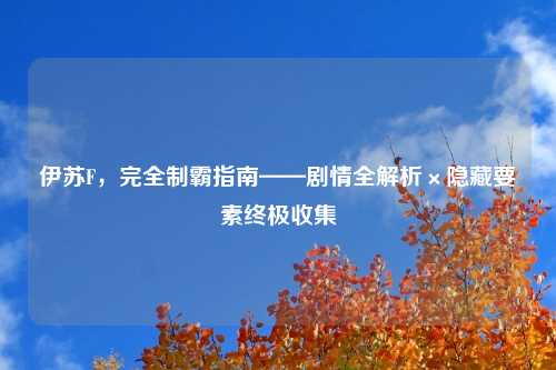 伊苏F，完全制霸指南——剧情全解析×隐藏要素终极收集