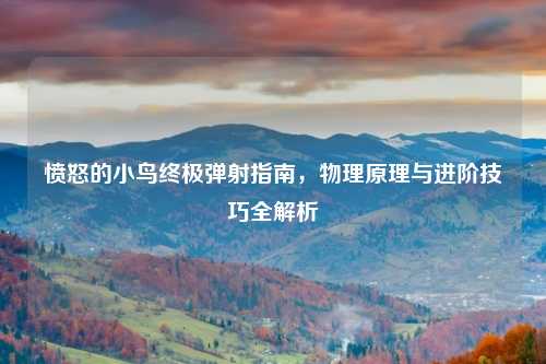 愤怒的小鸟终极弹射指南，物理原理与进阶技巧全解析