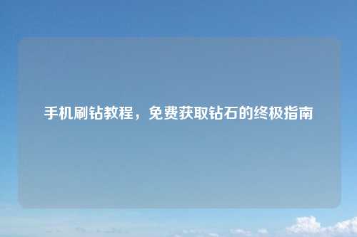 手机刷钻教程，免费获取钻石的终极指南