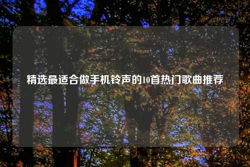 精选最适合做手机铃声的10首热门歌曲推荐
