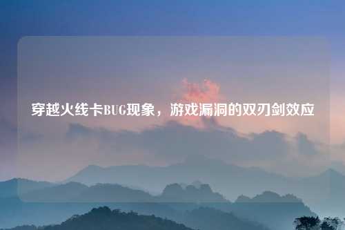 穿越火线卡BUG现象，游戏漏洞的双刃剑效应