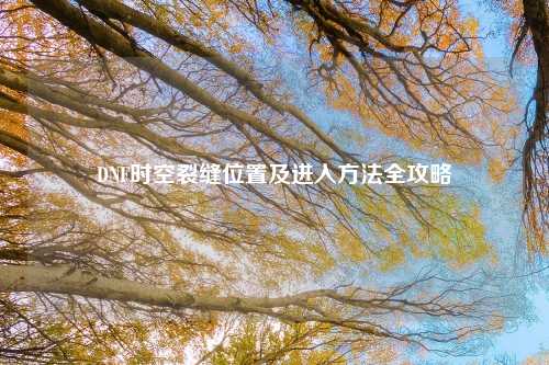 DNF时空裂缝位置及进入方法全攻略