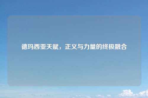 德玛西亚天赋，正义与力量的终极融合