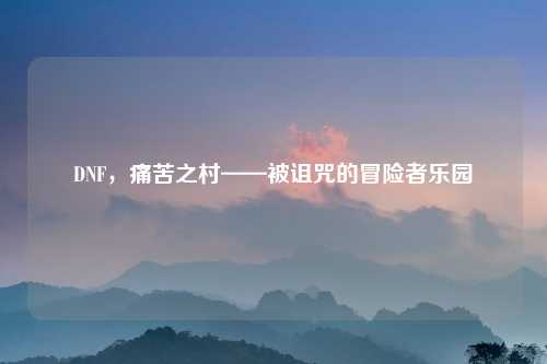 DNF，痛苦之村——被诅咒的冒险者乐园
