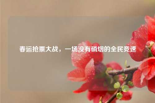 春运抢票大战，一场没有硝烟的全民竞速