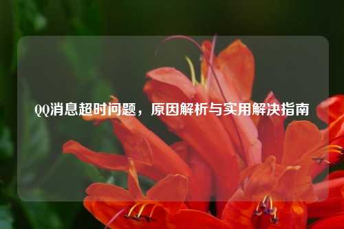 QQ消息超时问题，原因解析与实用解决指南